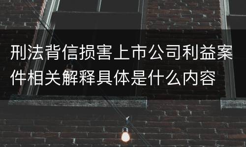 刑法背信损害上市公司利益案件相关解释具体是什么内容
