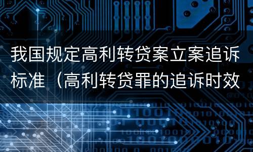 我国规定高利转贷案立案追诉标准（高利转贷罪的追诉时效）