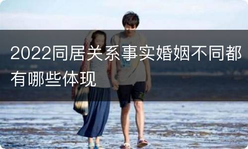 2022同居关系事实婚姻不同都有哪些体现