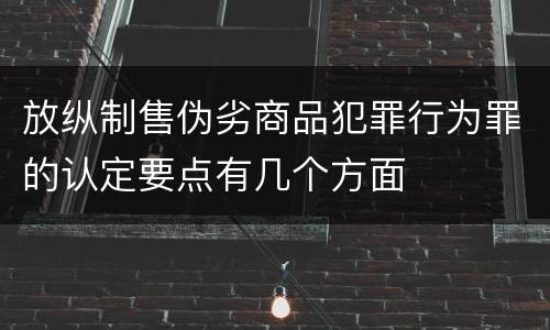 放纵制售伪劣商品犯罪行为罪的认定要点有几个方面