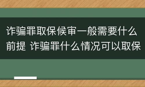 诈骗罪取保候审一般需要什么前提 诈骗罪什么情况可以取保候审