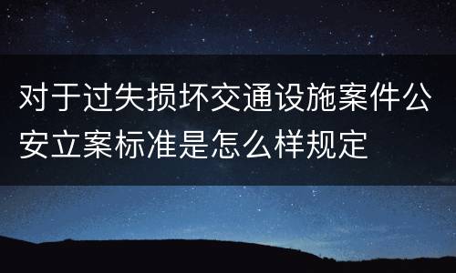 对于过失损坏交通设施案件公安立案标准是怎么样规定
