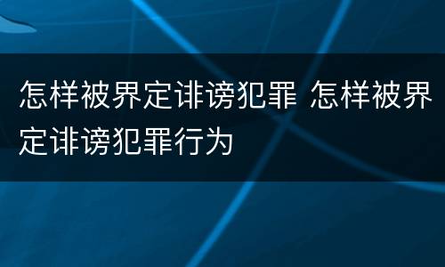 怎样被界定诽谤犯罪 怎样被界定诽谤犯罪行为