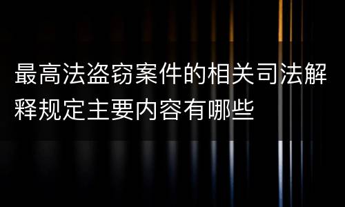 最高法盗窃案件的相关司法解释规定主要内容有哪些
