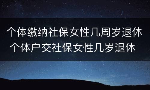 个体缴纳社保女性几周岁退休 个体户交社保女性几岁退休