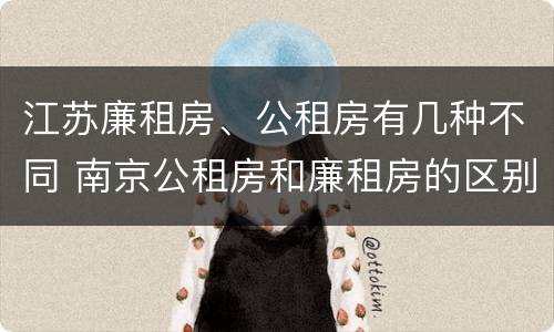 江苏廉租房、公租房有几种不同 南京公租房和廉租房的区别
