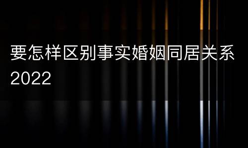 要怎样区别事实婚姻同居关系2022
