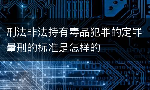 刑法非法持有毒品犯罪的定罪量刑的标准是怎样的
