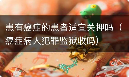 患有癌症的患者适宜关押吗（癌症病人犯罪监狱收吗）
