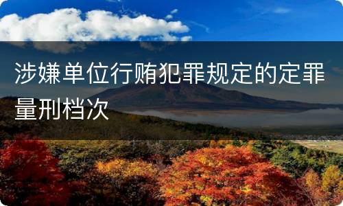 涉嫌单位行贿犯罪规定的定罪量刑档次
