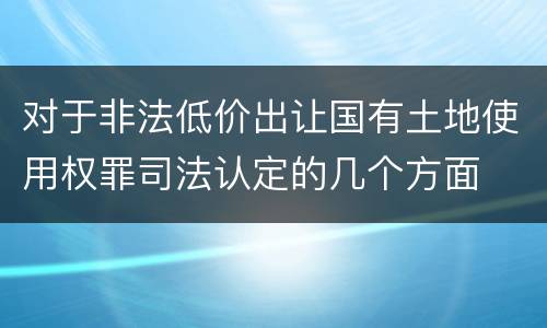 对于非法低价出让国有土地使用权罪司法认定的几个方面