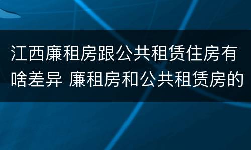 江西廉租房跟公共租赁住房有啥差异 廉租房和公共租赁房的区别