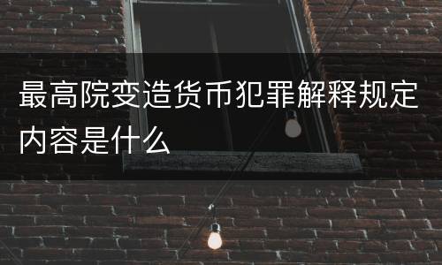最高院变造货币犯罪解释规定内容是什么
