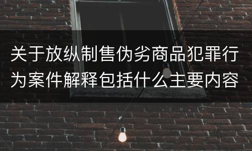 关于放纵制售伪劣商品犯罪行为案件解释包括什么主要内容