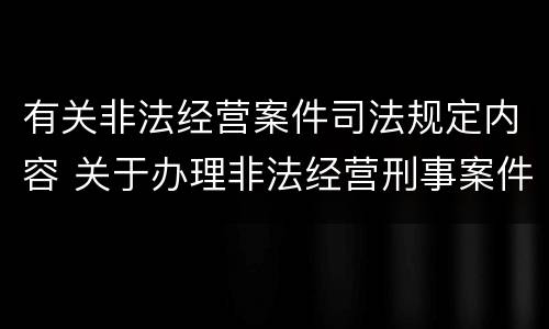有关非法经营案件司法规定内容 关于办理非法经营刑事案件适用法律若干问题的意见