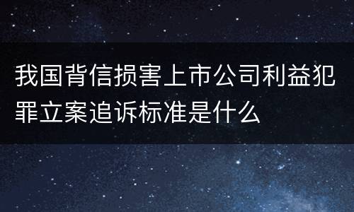 我国背信损害上市公司利益犯罪立案追诉标准是什么
