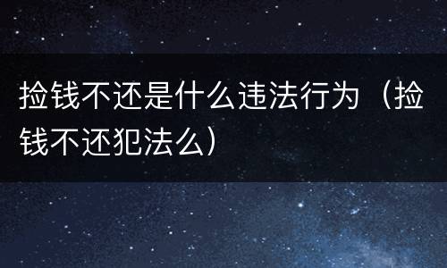 捡钱不还是什么违法行为（捡钱不还犯法么）