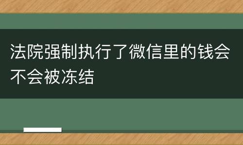 法院强制执行了微信里的钱会不会被冻结