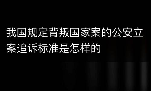 我国规定背叛国家案的公安立案追诉标准是怎样的