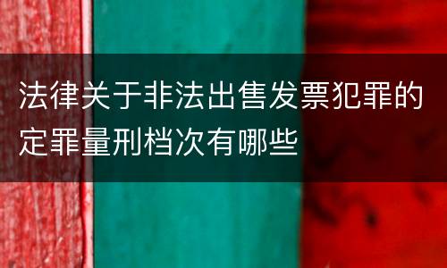 法律关于非法出售发票犯罪的定罪量刑档次有哪些