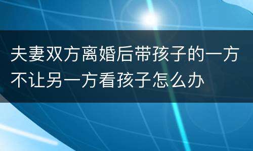 夫妻双方离婚后带孩子的一方不让另一方看孩子怎么办