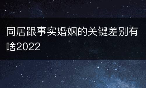 同居跟事实婚姻的关键差别有啥2022