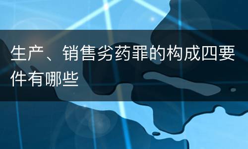 生产、销售劣药罪的构成四要件有哪些