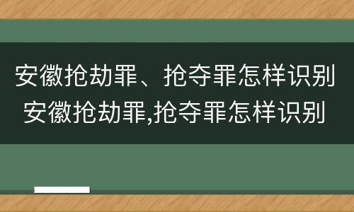 安徽抢劫罪、抢夺罪怎样识别 安徽抢劫罪,抢夺罪怎样识别的