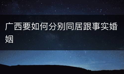 广西要如何分别同居跟事实婚姻