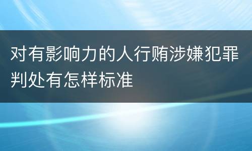 对有影响力的人行贿涉嫌犯罪判处有怎样标准