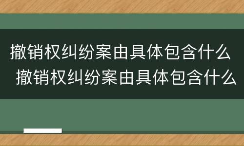 撤销权纠纷案由具体包含什么 撤销权纠纷案由具体包含什么案件