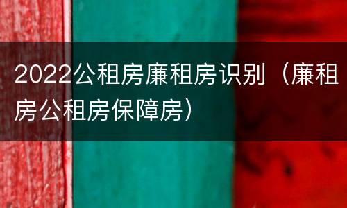 2022公租房廉租房识别（廉租房公租房保障房）
