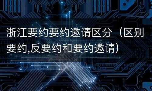 浙江要约要约邀请区分（区别要约,反要约和要约邀请）