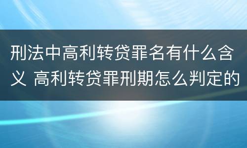 刑法中高利转贷罪名有什么含义 高利转贷罪刑期怎么判定的