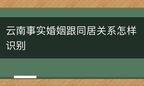 云南事实婚姻跟同居关系怎样识别