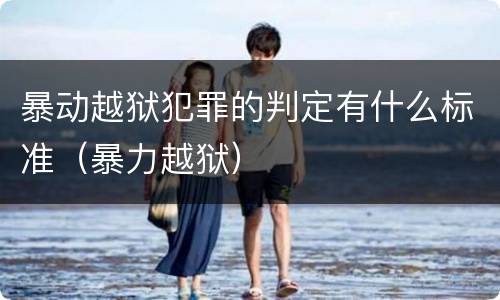 暴动越狱犯罪的判定有什么标准（暴力越狱）