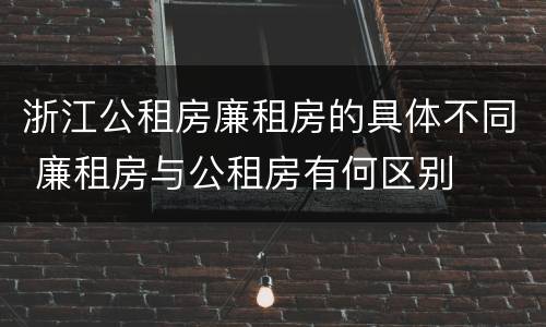 浙江公租房廉租房的具体不同 廉租房与公租房有何区别