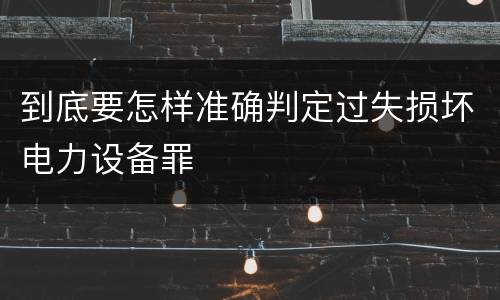到底要怎样准确判定过失损坏电力设备罪