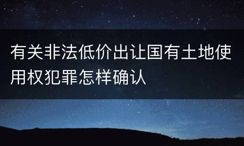 有关非法低价出让国有土地使用权犯罪怎样确认