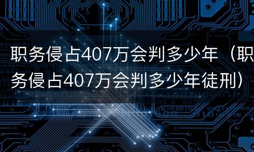 职务侵占407万会判多少年（职务侵占407万会判多少年徒刑）