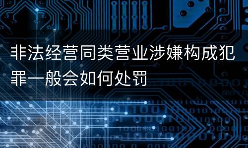 非法经营同类营业涉嫌构成犯罪一般会如何处罚