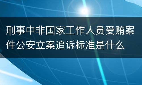 刑事中非国家工作人员受贿案件公安立案追诉标准是什么
