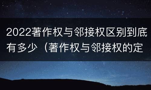 2022著作权与邻接权区别到底有多少（著作权与邻接权的定义是什么）