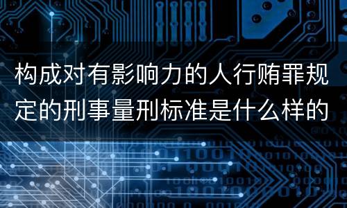 构成对有影响力的人行贿罪规定的刑事量刑标准是什么样的