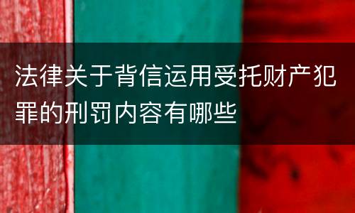 法律关于背信运用受托财产犯罪的刑罚内容有哪些