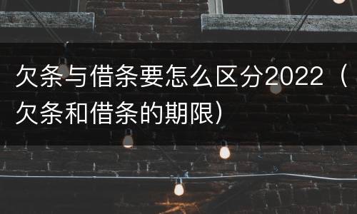 欠条与借条要怎么区分2022（欠条和借条的期限）