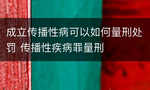 成立传播性病可以如何量刑处罚 传播性疾病罪量刑