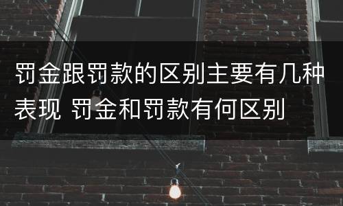 罚金跟罚款的区别主要有几种表现 罚金和罚款有何区别