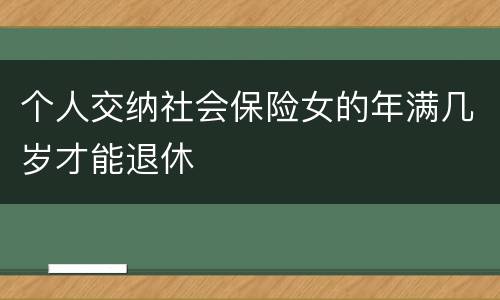 个人交纳社会保险女的年满几岁才能退休