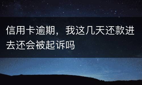 信用卡逾期，我这几天还款进去还会被起诉吗